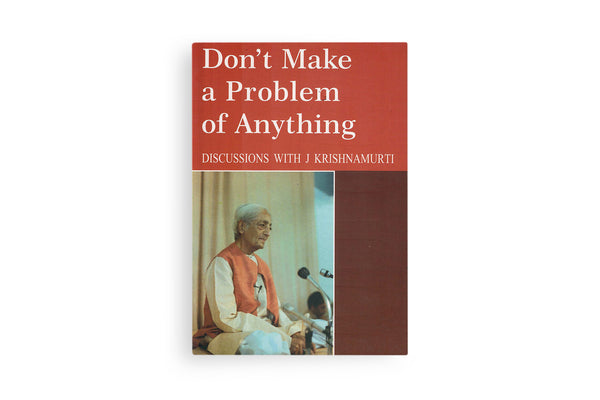 Don't Make a Problem of Anything - KFI – Krishnamurti Bookstore